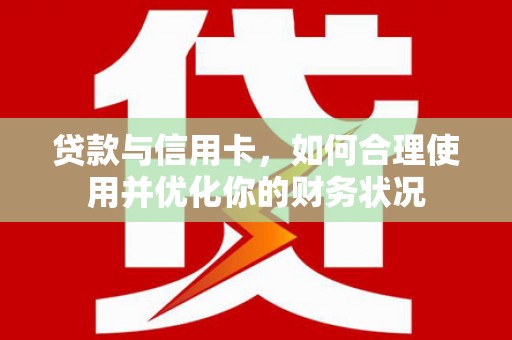 凌河贷款与信用卡，如何合理使用并优化你的财务状况
