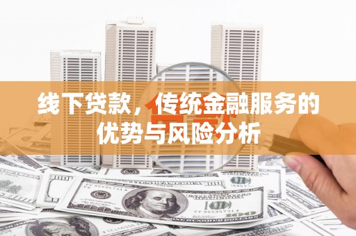 凌河线下贷款，传统金融服务的优势与风险分析