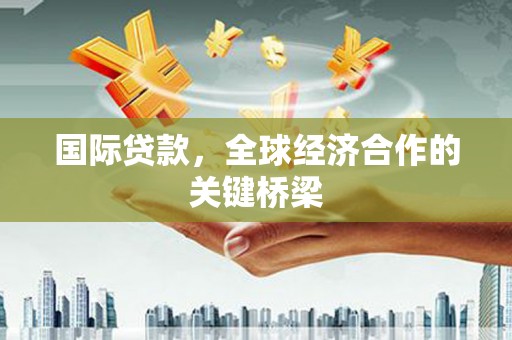 凌河国际贷款，全球经济合作的关键桥梁