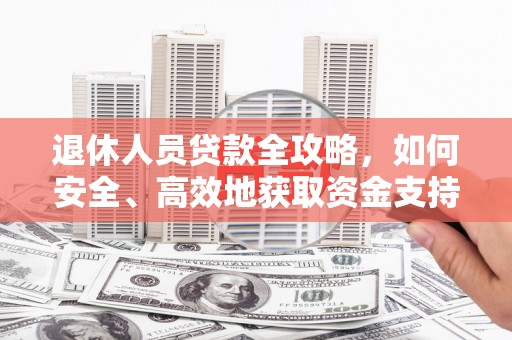 凌河退休人员贷款全攻略，如何安全、高效地获取资金支持