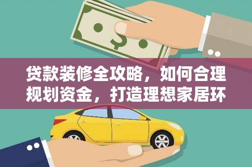 凌河贷款装修全攻略，如何合理规划资金，打造理想家居环境