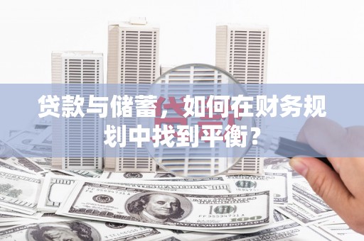 凌河贷款与储蓄，如何在财务规划中找到平衡？