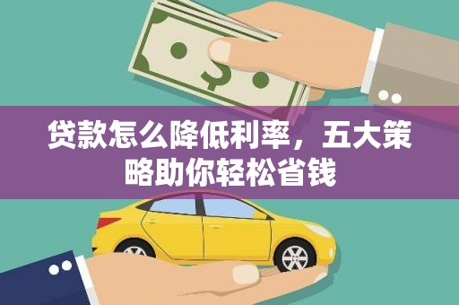 凌河贷款怎么降低利率，五大策略助你轻松省钱