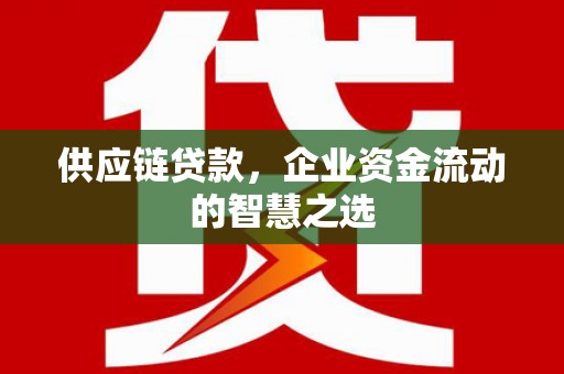 凌河供应链贷款，企业资金流动的智慧之选
