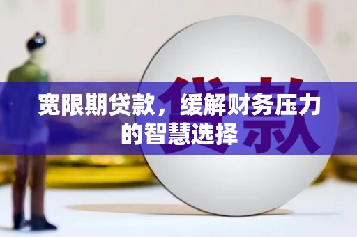 凌河宽限期贷款，缓解财务压力的智慧选择