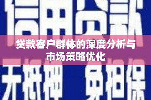 凌河贷款客户群体的深度分析与市场策略优化