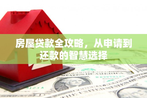 凌河房屋贷款全攻略，从申请到还款的智慧选择