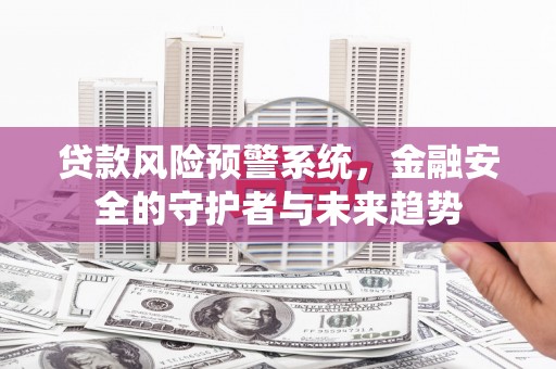 凌河贷款风险预警系统，金融安全的守护者与未来趋势