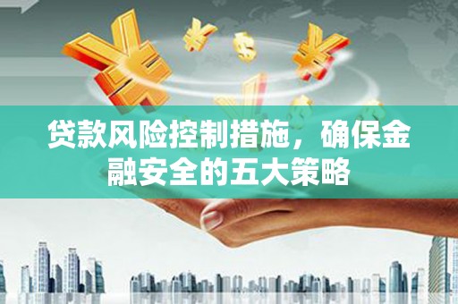 凌河贷款风险控制措施，确保金融安全的五大策略