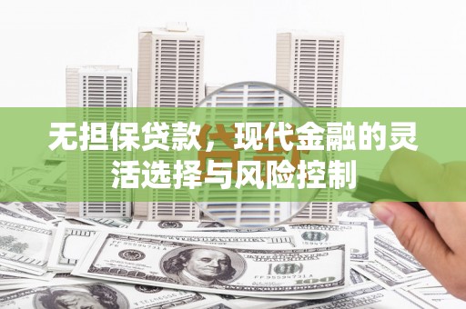 凌河无担保贷款，现代金融的灵活选择与风险控制