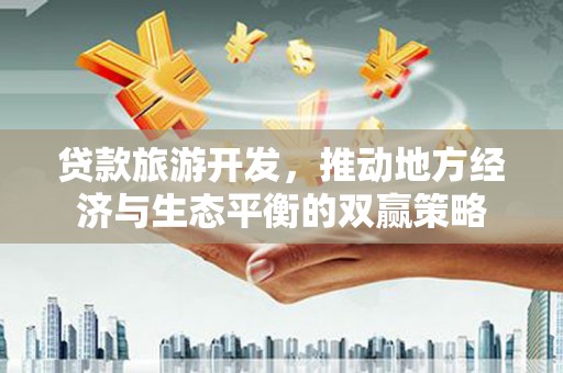 凌河贷款旅游开发，推动地方经济与生态平衡的双赢策略