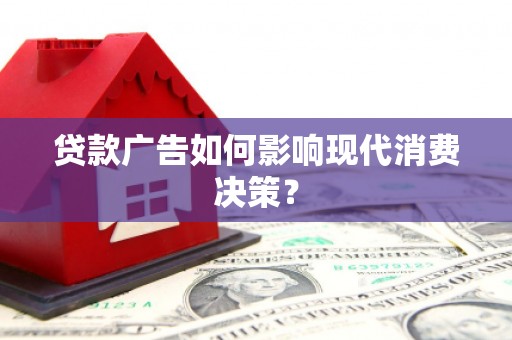 凌河贷款广告如何影响现代消费决策？