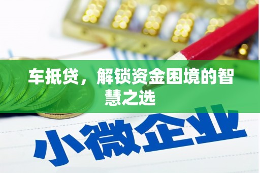 凌河车抵贷，解锁资金困境的智慧之选
