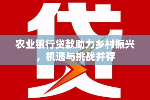 凌河农业银行贷款助力乡村振兴，机遇与挑战并存