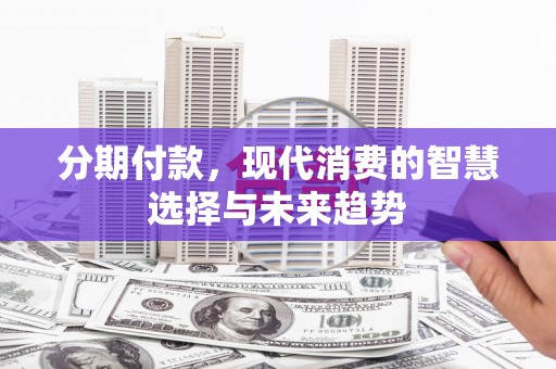凌河分期付款，现代消费的智慧选择与未来趋势