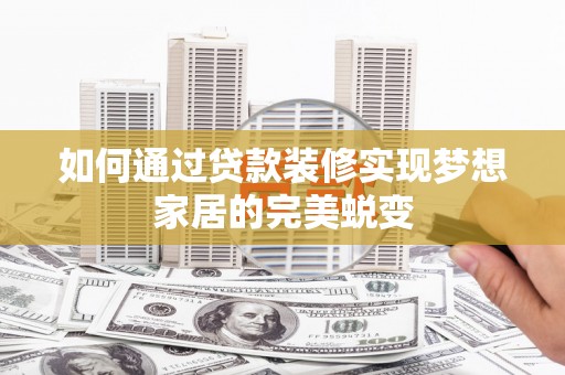凌河如何通过贷款装修实现梦想家居的完美蜕变