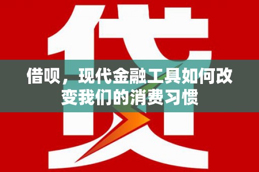 凌河借呗，现代金融工具如何改变我们的消费习惯