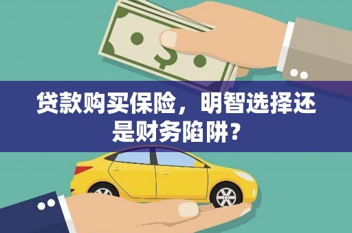 凌河贷款购买保险，明智选择还是财务陷阱？
