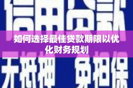 凌河如何选择最佳贷款期限以优化财务规划