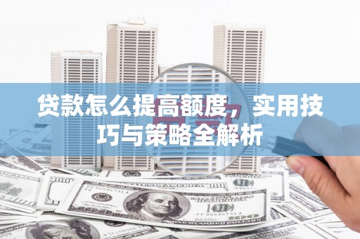 凌河贷款怎么提高额度，实用技巧与策略全解析