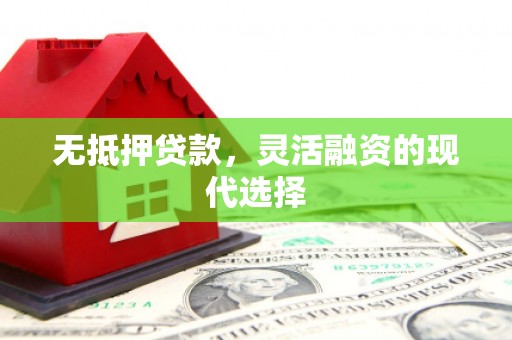 凌河无抵押贷款，灵活融资的现代选择
