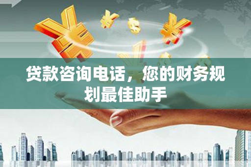 凌河贷款咨询电话，您的财务规划最佳助手
