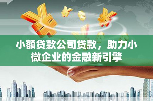 凌河小额贷款公司贷款，助力小微企业的金融新引擎