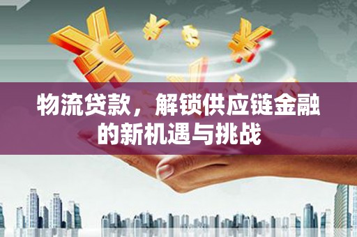凌河物流贷款，解锁供应链金融的新机遇与挑战