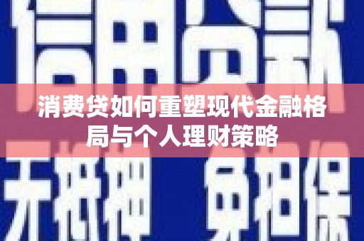 凌河消费贷如何重塑现代金融格局与个人理财策略