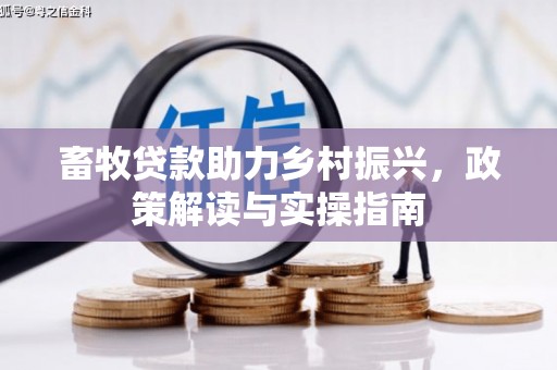 凌河畜牧贷款助力乡村振兴，政策解读与实操指南