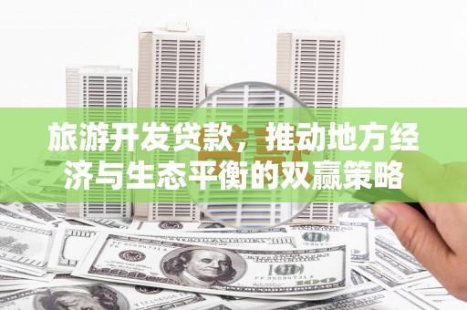 凌河旅游开发贷款，推动地方经济与生态平衡的双赢策略