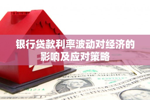 凌河银行贷款利率波动对经济的影响及应对策略