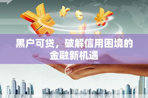 凌河黑户可贷，破解信用困境的金融新机遇