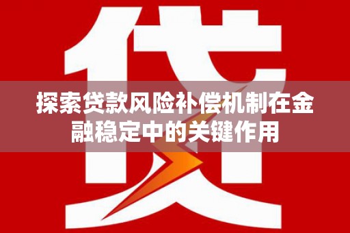 凌河探索贷款风险补偿机制在金融稳定中的关键作用