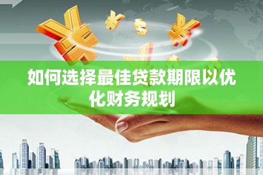 凌河如何选择最佳贷款期限以优化财务规划