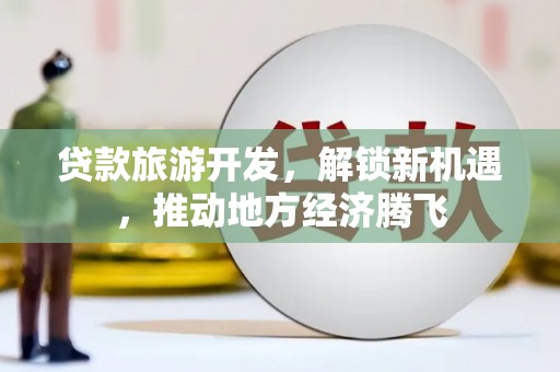 凌河贷款旅游开发，解锁新机遇，推动地方经济腾飞