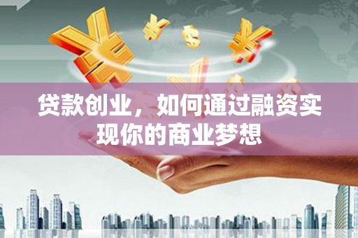 凌河贷款创业，如何通过融资实现你的商业梦想