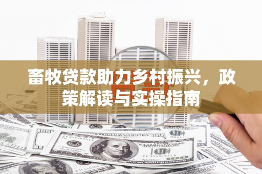 凌河畜牧贷款助力乡村振兴，政策解读与实操指南