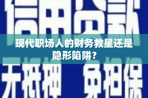 凌河现代职场人的财务救星还是隐形陷阱？