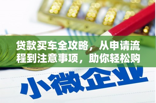 凌河贷款买车全攻略，从申请流程到注意事项，助你轻松购车