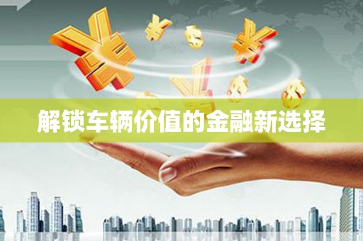 凌河解锁车辆价值的金融新选择