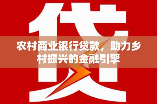 凌河农村商业银行贷款，助力乡村振兴的金融引擎