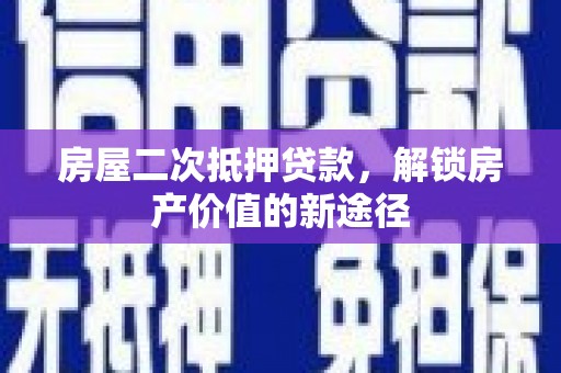 凌河房屋二次抵押贷款，解锁房产价值的新途径
